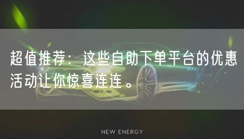 超值推荐：这些自助下单平台的优惠活动让你惊喜连连。