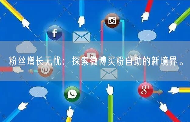 粉丝增长无忧：探索微博买粉自助的新境界。
