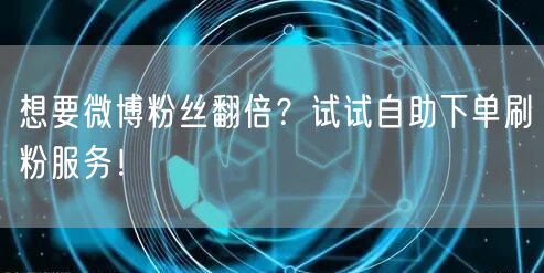 想要微博粉丝翻倍?试试自助下单刷粉服务!