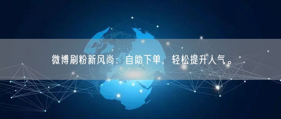 微博刷粉新风尚:自助下单,轻松提升人气。