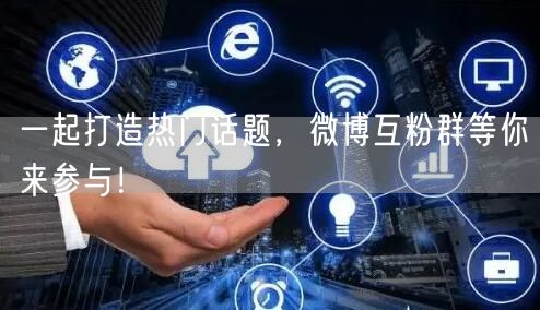 一起打造热门话题，微博互粉群等你来参与！