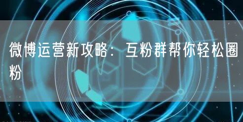微博运营新攻略：互粉群帮你轻松圈粉