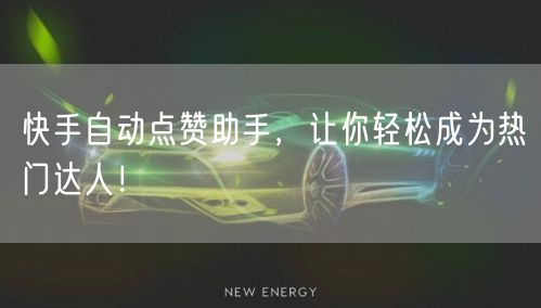 快手自动点赞助手，让你轻松成为热门达人！