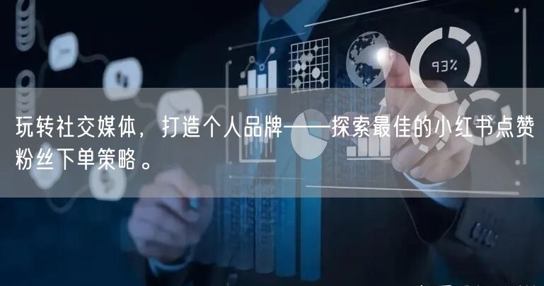 玩转社交媒体，打造个人品牌——探索最佳的小红书点赞粉丝下单策略。