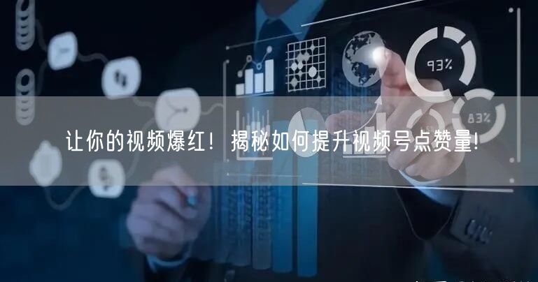 让你的视频爆红!揭秘如何提升视频号点赞量!