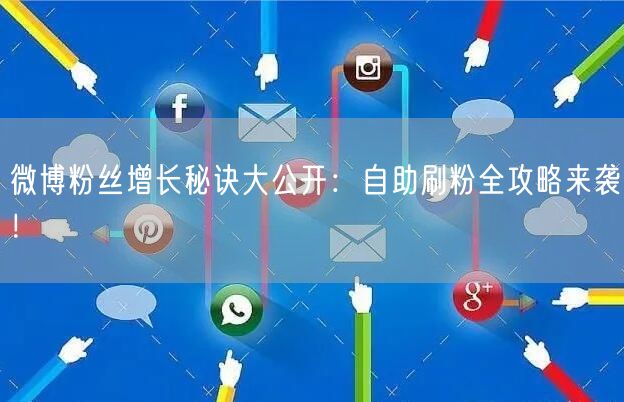 微博粉丝增长秘诀大公开:自助刷粉全攻略来袭!