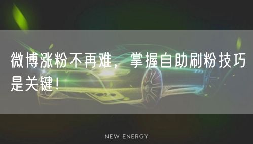 微博涨粉不再难,掌握自助刷粉技巧是关键!