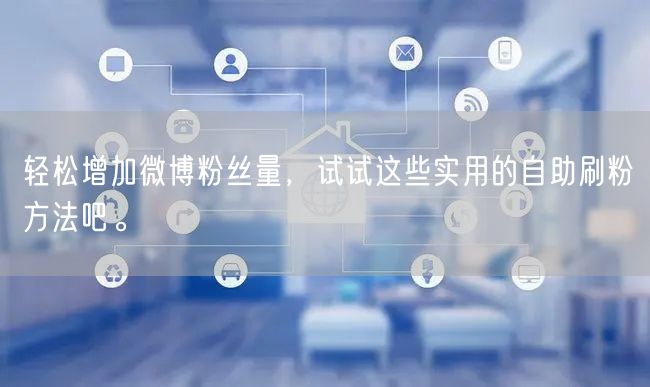 轻松增加微博粉丝量,试试这些实用的自助刷粉方法吧。