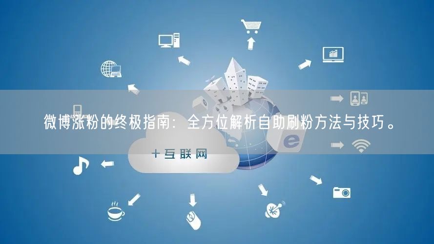 微博涨粉的终极指南：全方位解析自助刷粉方法与技巧。