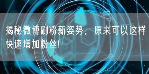 揭秘微博刷粉新姿势,原来可以这样快速增加粉丝!