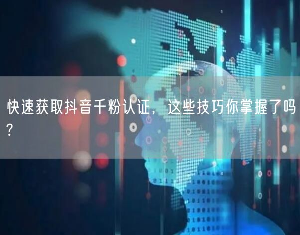 快速获取抖音千粉认证,这些技巧你掌握了吗?