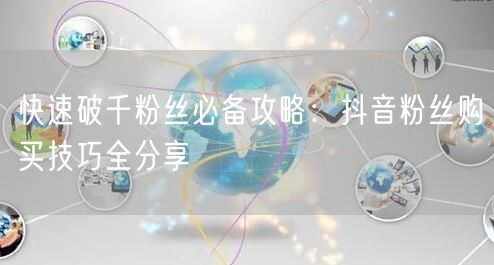 快速破千粉丝必备攻略:抖音粉丝购买技巧全分享
