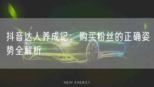 抖音达人养成记:购买粉丝的正确姿势全解析