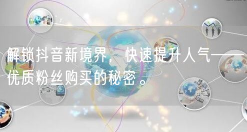 解锁抖音新境界,快速提升人气——优质粉丝购买的秘密。