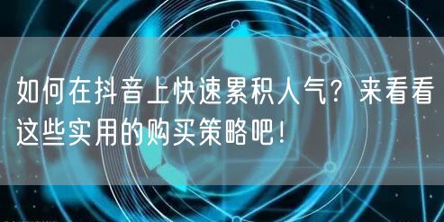 如何在抖音上快速累积人气?来看看这些实用的购买策略吧!