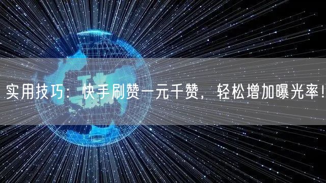 实用技巧：快手刷赞一元千赞，轻松增加曝光率！