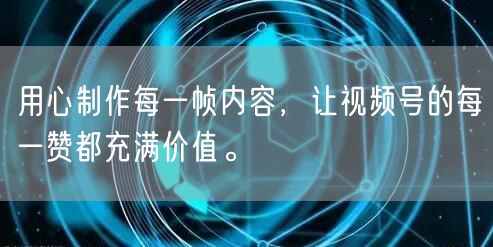 用心制作每一帧内容，让视频号的每一赞都充满价值。
