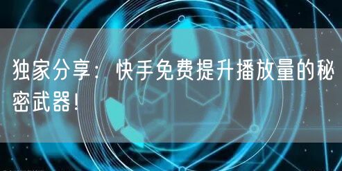 独家分享：快手免费提升播放量的秘密武器！