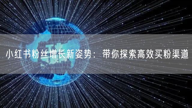 小红书粉丝增长新姿势：带你探索高效买粉渠道